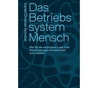 Das Betriebssystem Mensch: Wie Sie die verborgene Logik Ihrer Entscheidungen entschlüsseln und meistern