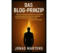 Das Blog-Prinzip: Mit dem richtigen System zum profitablen und rechtssicheren Blog. Der kompl ette Schritt-für-Schritt-Fahrplan für den deutschen Markt.