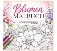 Das Blumen Malbuch für kleine Auszeiten: Wunderschöne Blumenmotive zum Ausmalen, Entspannen und Träumen
