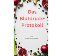 Das Blutdruckprotokoll: Ein ganzheitlicher Ratgeber für die natürliche Unterstützung von Herz und Kreislauf: Wie Sie die Funktion Ihrer Gefäße im Alltag begleiten Können (Gesundheitsserie)