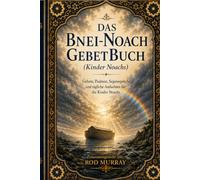 Das Bnei Noach-Gebetbuch: Gebete, Psalmen, Segnungen und tägliche Andachten für die Kinder Noahs
