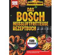 DAS BOSCH HEISSLUFTFRITTEUSEREZEPTBUCH: Köstliche und gesunde Rezepte für jede Mahlzeit, plus ein 14-TageSpeiseplan für alle