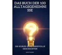 Das Buch der 100 Alltagsgeheimnisse: Die faszinierenden Antworten auf die rätselhaftesten Fragen der Welt - Das ultimative Geschenk für neugierige Quiz- und Wissensfans