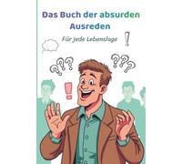 Das Buch der absurden Ausreden: Lustige, freche und verrückte Ausreden für Arbeit, Büro, Familie und Freunde: Das ideale Geschenkbuch für Leute mit ... die das Chaos des Alltags mit Humor nehmen.