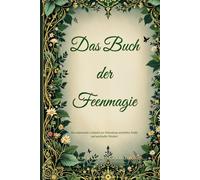 Das Buch der Feenmagie: Ein umfassender Leitfaden zur Erkundung natürlicher Kräfte und spiritueller Weisheit (The Magic of Nature & Green Witchcraft)