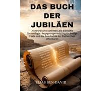 DAS BUCH DER JUBILÄEN: Althebräische Schriften, die biblische Chronologie, Begegnungen mit Engeln, heilige Feste und die Geschichte der Patriarchen offenbaren