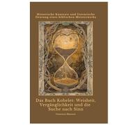 Das Buch Kohelet: Weisheit, Vergänglichkeit und die Suche nach Sinn: Historische Kontexte und literarische Deutung eines biblischen Meisterwerks