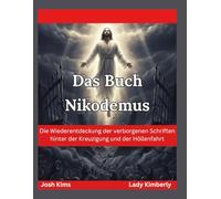 Das Buch Nikodemus: Die Wiederentdeckung der verborgenen Schriften hinter der Kreuzigung und der Höllenfahrt