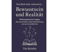 Das Buch ohne Antworten - Bewusstsein und Realität: Philosophische Fragen über dein Denken, deine Wahrnehmung und wer du wirklich bist