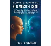 Das Buch ohne Antworten - KI & Menschlichkeit: 25 Fragen über Künstliche Intelligenz - Bewusstsein, Denken und was uns von Maschinen unterscheidet ... für die wichtigen Fragen des Lebens)