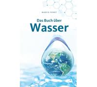 Das Buch über Wasser: Warum du deinem Trinkwasser nicht blind vertrauen solltest und worauf es wirklich ankommt