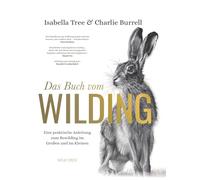 Das Buch vom Wilding: Eine praktische Anleitung zum Rewilding im Großen und im Kleinen