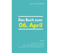 Das Buch zum 06. April: Was geschah am 06. April? Das Geschenkbuch mit historischem Wert (Der Tag im Blick) (Der Tag im Blick (April))