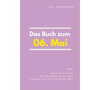 Das Buch zum 06. Mai: Was geschah am 06. Mai? Das Geschenkbuch mit historischem Wert (Der Tag im Blick)