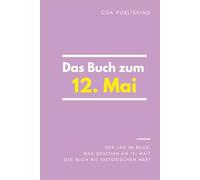 Das Buch zum 12. Mai: Was geschah am 12. Mai? Das Geschenkbuch mit historischem Wert (Der Tag im Blick)