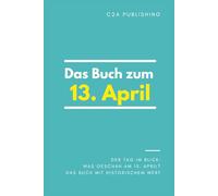 Das Buch zum 13. April: Was geschah am 13. April? Das Geschenkbuch mit historischem Wert (Der Tag im Blick) (Der Tag im Blick (April))