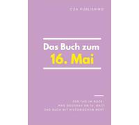 Das Buch zum 16. Mai: Was geschah am 16. Mai? Das Geschenkbuch mit historischem Wert (Der Tag im Blick)