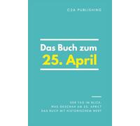 Das Buch zum 25. April: Was geschah am 25. April? Das Geschenkbuch mit historischem Wert (Der Tag im Blick) (Der Tag im Blick (April))