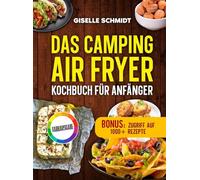 Das Camping Airfryer-Kochbuch für Anfänger: Schnelle, unkomplizierte Rezepte für die Heißluftfritteuse im Wohnmobil und Camper. Inklusive Tipps und leckeren Saucen für unterwegs