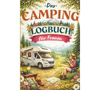 Das Camping Logbuch für Frauen: Das große Camping-Journal für Frauen- Erinnerungen sammeln, Reisen Planen, Abenteuer erleben