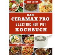 DAS CERAMAX PRO ELECTRIC HOT POT KOCHBUCH: Köstliche Aromen und nahtlose Techniken für Ihren liebsten multifunktionalen Antihaft-Begleiter