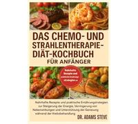 DAS CHEMO- UND STRAHLENTHERAPIE-DIÄT-KOCHBUCH FÜR ANFÄNGER: Nahrhafte Rezepte und praktische Ernährungsstrategien zur Steigerung der Energie, ... der Genesung während der Krebsbehandlung
