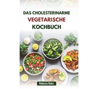 DAS CHOLESTERINARME VEGETARISCHE KOCHBUCH: Köstliche pflanzliche Rezepte für Herzgesundheit und Wellness