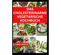 DAS CHOLESTERINARME VEGETARISCHE KOCHBUCH: Leckere Rezepte zur Verbesserung der Herzgesundheit und funktion