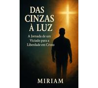 Das Cinzas à Luz: A Jornada de um Viciado para a Liberdade em Cristo