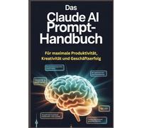 Das Claude AI Prompt-Handbuch: Für maximale Produktivität, Kreativität und Geschäftserfolg