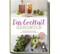 Das Cocktail Handbuch: Die besten Cocktail Rezepte für jeden Geschmack und Anlass - inkl. Aperitifs, Longdrinks, alkoholfreien Cocktails, Shots u.v.m.