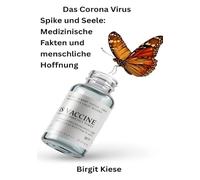 Das Corona Virus Spike und Seele: Medizinische Fakten und menschliche Hoffnung: Warum blinder Gehorsam gefährlich ist und wie wir lernen können, selbst zu entscheiden