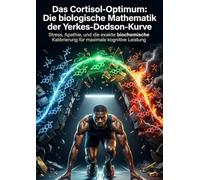 Das Cortisol-Optimum: Die biologische Mathematik der Yerkes-Dodson-Kurve: Stress, Apathie, und die exakte biochemische Kalibrierung für maximale kognitive Leistung