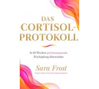 Das Cortisol-Protokoll: In 10 Wochen perimenopausale Erschöpfung überwinden