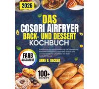 DAS COSORI AIRFRYER BACK- UND DESSERT KOCHBUCH: Eine Schritt-für-Schritt-Anleitung zur Zubereitung köstlicher Süßigkeiten, herzhafter Snacks und ... Leckereien mit Ihrer Heißluftfritteuse