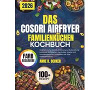 DAS COSORI AIRFRYER FAMILIENKÜCHEN KOCHBUCH: Ein umfassender Leitfaden für mühelose, köstliche und gesunde Familienmahlzeiten mit schnellen Rezepten, ... und schmackhaften Gerichten für jeden Anlass