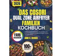 DAS COSORI DUAL ZONE AIRFRYER FAMILIEN KOCHBUCH: Mühelos leckere Mahlzeiten mit schnellen und einfachen Rezepten für vielbeschäftigte Familien und jeden Anlass