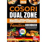 Das Cosori Dual Zone Heißluftfritteuse Familienkochbuch: 100+ gesunde, leckere & stressfreie Rezepte, schnell & einfach mit vegetarischen & LowCarb-Varianten und dem Geschmack deutscher Hausmannskost