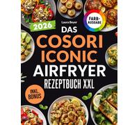 Das COSORI Iconic Airfryer Rezeptbuch XXL: Schnelle, schmackhafte und einfache Rezepte für Ihre COSORI Iconic Heißluftfritteuse | inkl. Nährwertangaben & Bonus