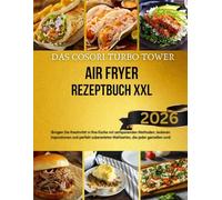 DAS COSORI TURBO TOWER AIR FRYER REZEPTBUCH XXL: Bringen Sie Kreativität in Ihre Küche mit zeitsparenden Methoden, leckeren Inspirationen und perfekt zubereiteten Mahlzeiten, die jeder genießen wird