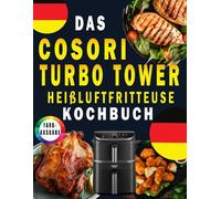 Das COSORI Turbo Tower Heißluftfritteuse Rezeptbuch: schnelle, einfache und gesunde Rezepte für das tägliche Kochen ( FARBAUSGABE)