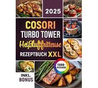 Das COSORI Turbo Tower Heißluftfritteuse Rezeptbuch XXL: Schnelle, schmackhafte und einfache Rezepte für Ihren COSORI Turbo Tower Airfryer | ideal auch für Familien | inkl. Nährwertangaben & Bonus