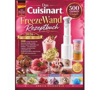 DAS CUISINART FREEZEWAND REZEPTBUCH: 500 cremige Rezepte für Eiscreme, Gelato, Sorbet, Frozen Yogurt, Milkshakes und Slushies - klassisch, vegan & zuckerfrei für den 240-ml-Dessertbecher