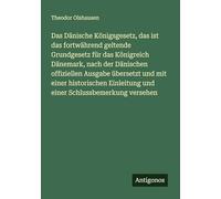 Das Dänische Königsgesetz, das ist das fortwährend geltende Grundgesetz für das Königreich Dänemark, nach der Dänischen offiziellen Ausgabe übersetzt ... und einer Schlussbemerkung versehen