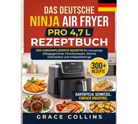 Das Deutsche Ninja Air Fryer Pro 4,7L Rezeptbuch: 300 unkomplizierte Rezepte für knusprige Alltagsgerichte, Familienessen, leichte Mahlzeiten und Imbisslieblinge