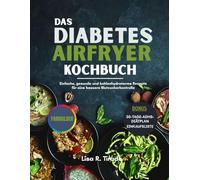 Das Diabetes Airfryer Kochbuch: Einfache, gesunde und kohlenhydratarme Rezepte für eine bessere Blutzuckerkontrolle