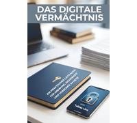 DAS DIGITALE VERMÄCHTNIS: Der praktische Notfallplan: Wie du Passwörter, Finanzen und Erinnerungen rechtssicher ordnest und deine Liebsten absicherst.