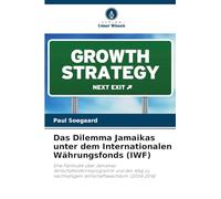 Das Dilemma Jamaikas unter dem Internationalen Währungsfonds (IWF): Eine Fallstudie über Jamaikas Wirtschaftsreformprogramm und den Weg zu nachhaltigem Wirtschaftswachstum (2004-2014)