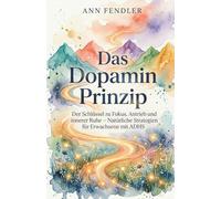 Das Dopamin-Prinzip: Das 5-Säulen-Modell für natürliche Dopamin-Regulierung - Fokus, Energie und Motivation bei ADHS