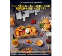 Das Doppelfritteuse Rezeptbuch XXL: Schnelle, einfache und knusprige Rezepte für Dual Airfryer & Megazone